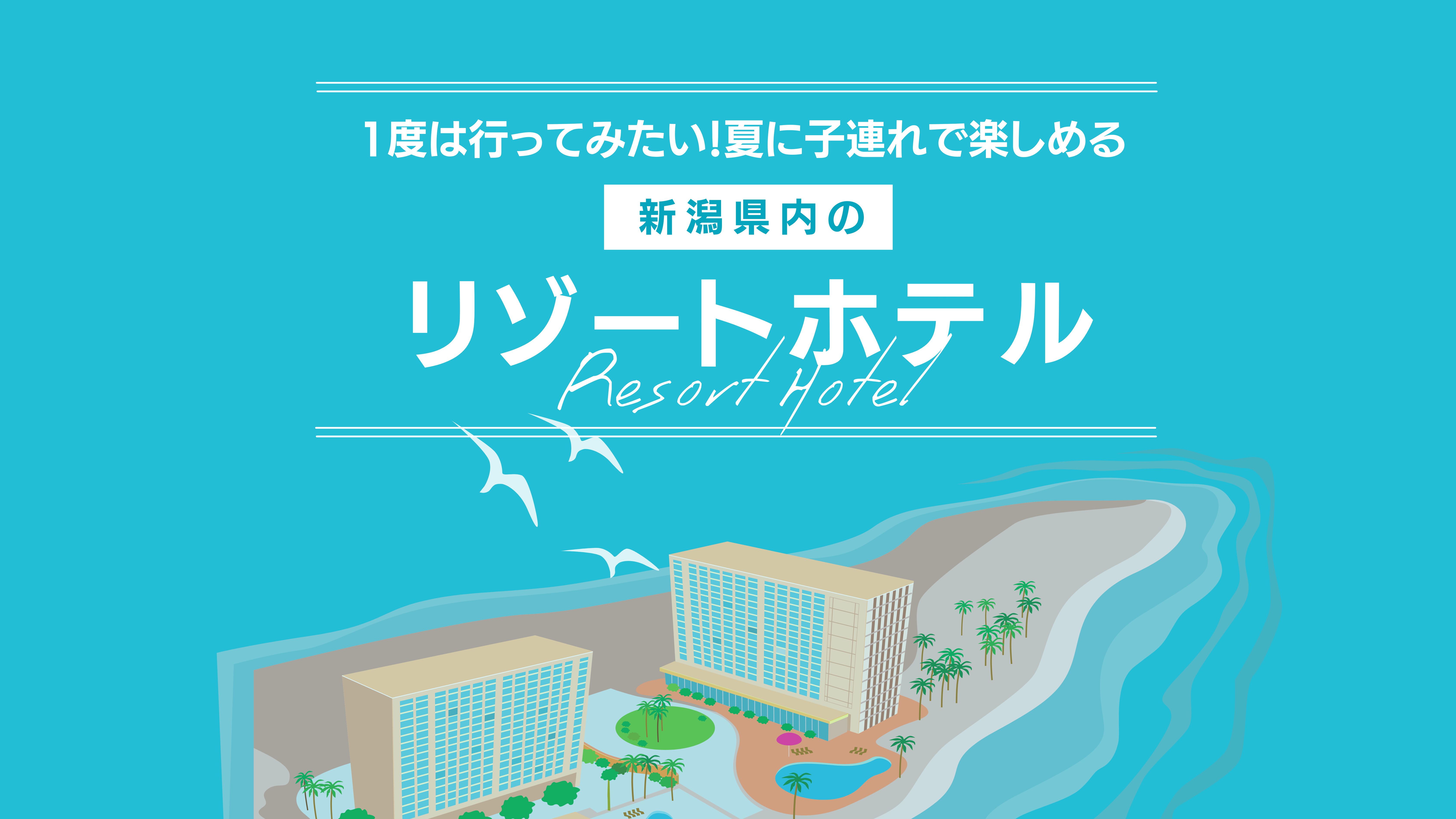 1度は行ってみたい夏に子連れで楽しめる新潟県内リゾートホテル【2021年最新版】