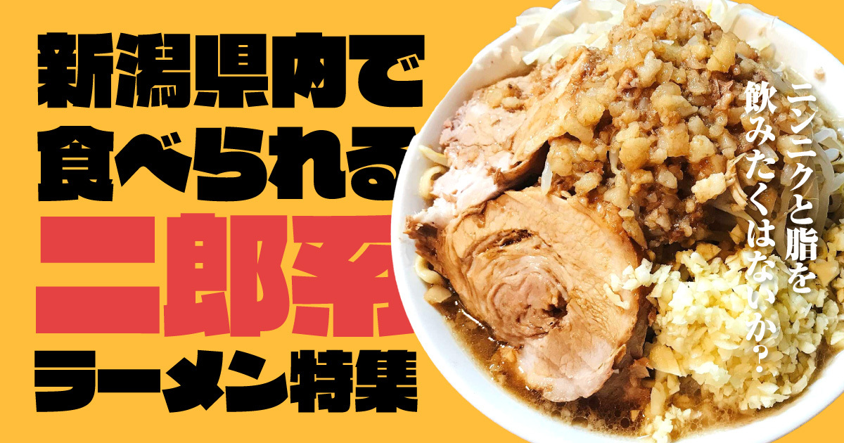 新潟県内で食べられる二郎系ラーメン特集 ～ニンニクと脂を飲みたくはないか？～